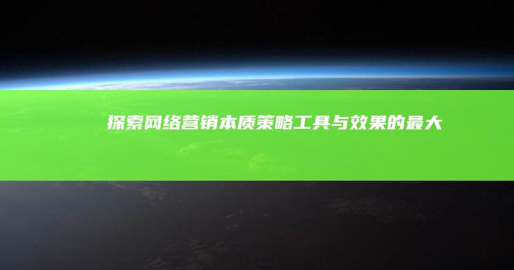 探索网络营销本质：策略、工具与效果的最大化